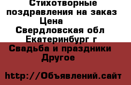 Стихотворные поздравления на заказ › Цена ­ 300 - Свердловская обл., Екатеринбург г. Свадьба и праздники » Другое   